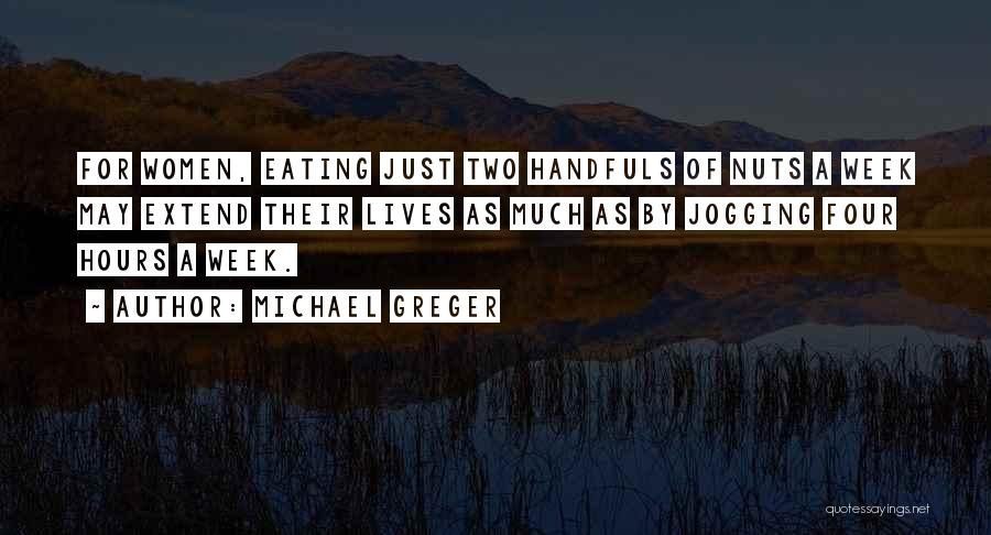 Michael Greger Quotes: For Women, Eating Just Two Handfuls Of Nuts A Week May Extend Their Lives As Much As By Jogging Four