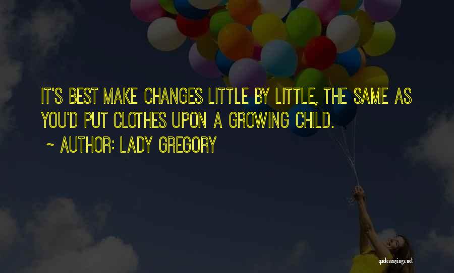 Lady Gregory Quotes: It's Best Make Changes Little By Little, The Same As You'd Put Clothes Upon A Growing Child.