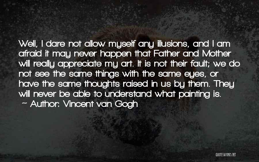 Vincent Van Gogh Quotes: Well, I Dare Not Allow Myself Any Illusions, And I Am Afraid It May Never Happen That Father And Mother