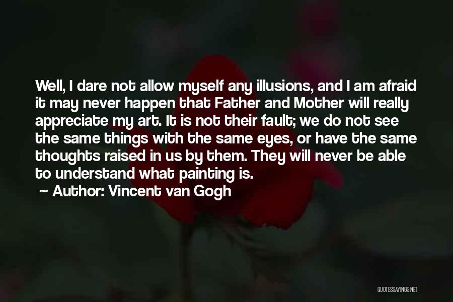 Vincent Van Gogh Quotes: Well, I Dare Not Allow Myself Any Illusions, And I Am Afraid It May Never Happen That Father And Mother