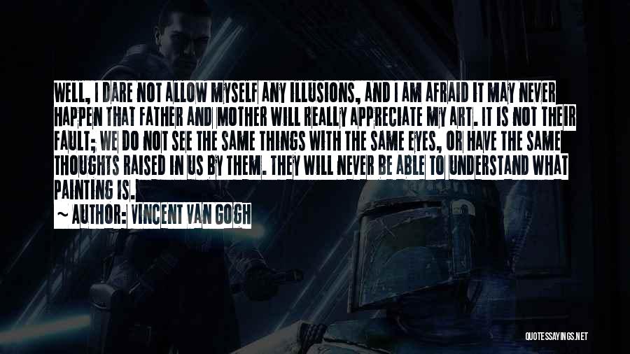 Vincent Van Gogh Quotes: Well, I Dare Not Allow Myself Any Illusions, And I Am Afraid It May Never Happen That Father And Mother