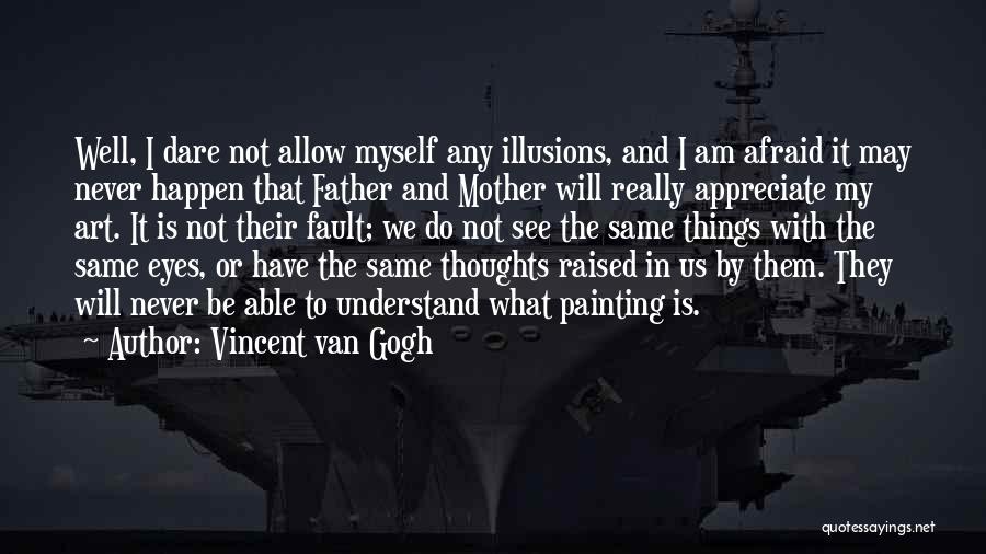 Vincent Van Gogh Quotes: Well, I Dare Not Allow Myself Any Illusions, And I Am Afraid It May Never Happen That Father And Mother