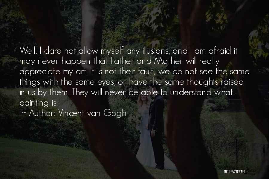 Vincent Van Gogh Quotes: Well, I Dare Not Allow Myself Any Illusions, And I Am Afraid It May Never Happen That Father And Mother