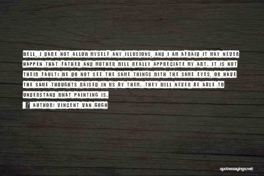 Vincent Van Gogh Quotes: Well, I Dare Not Allow Myself Any Illusions, And I Am Afraid It May Never Happen That Father And Mother