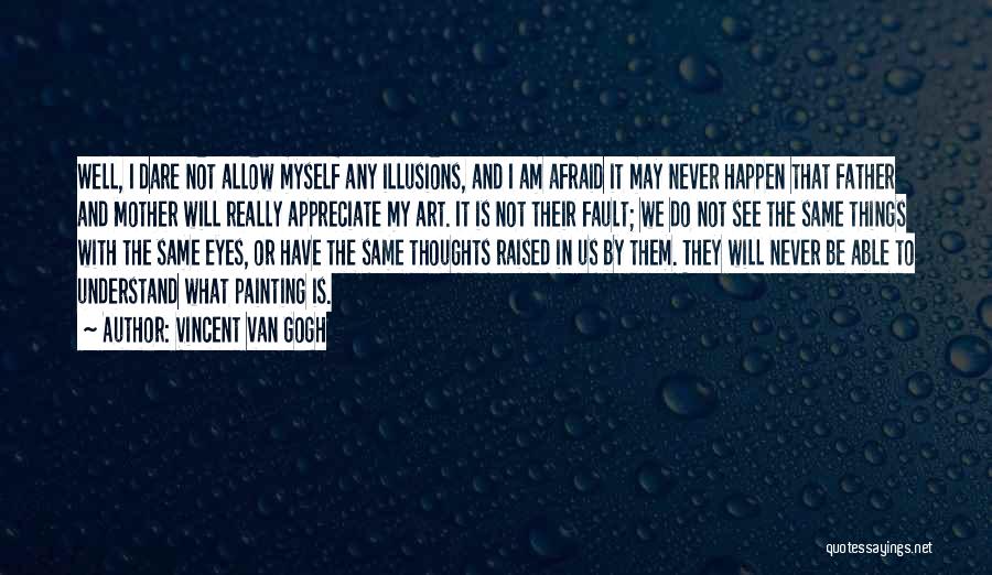 Vincent Van Gogh Quotes: Well, I Dare Not Allow Myself Any Illusions, And I Am Afraid It May Never Happen That Father And Mother