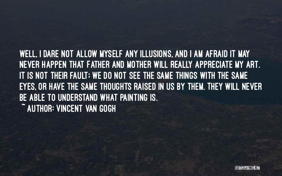 Vincent Van Gogh Quotes: Well, I Dare Not Allow Myself Any Illusions, And I Am Afraid It May Never Happen That Father And Mother