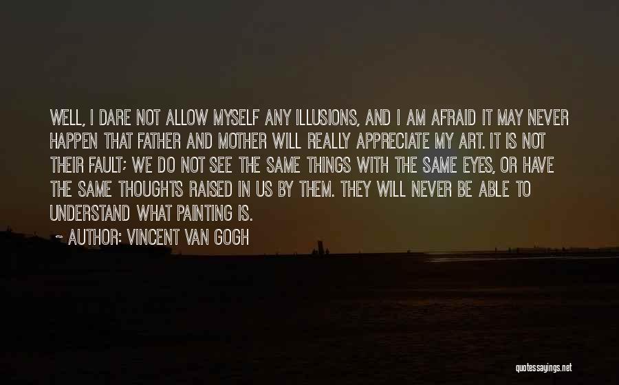 Vincent Van Gogh Quotes: Well, I Dare Not Allow Myself Any Illusions, And I Am Afraid It May Never Happen That Father And Mother