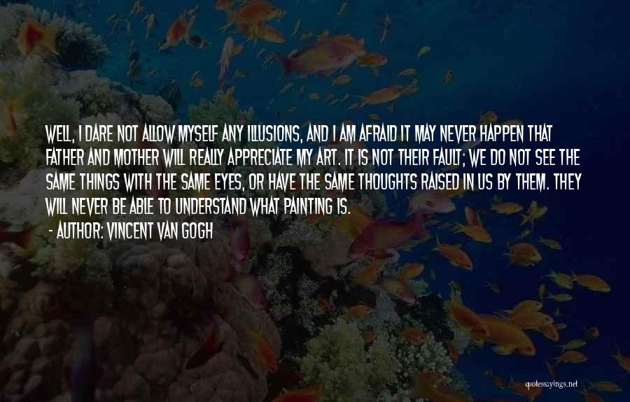 Vincent Van Gogh Quotes: Well, I Dare Not Allow Myself Any Illusions, And I Am Afraid It May Never Happen That Father And Mother