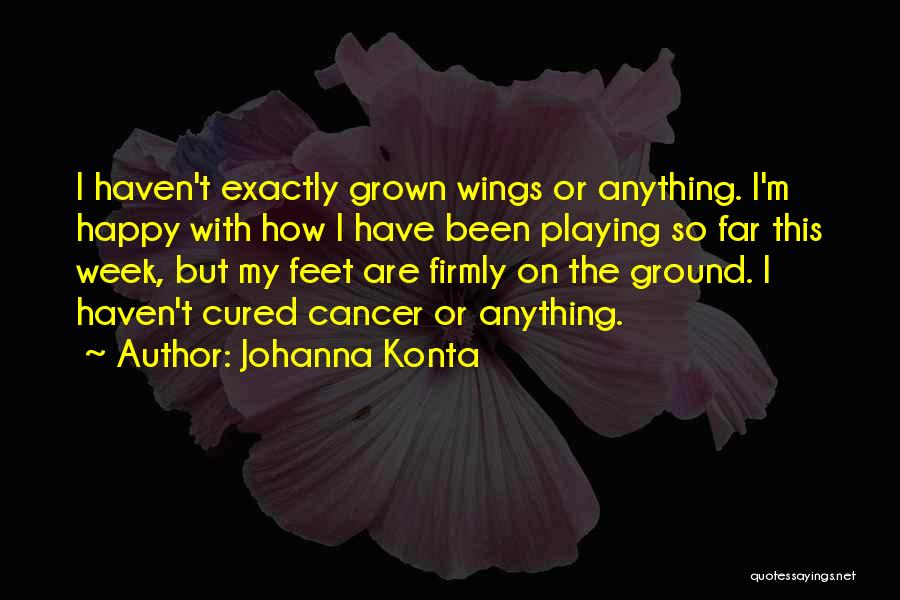 Johanna Konta Quotes: I Haven't Exactly Grown Wings Or Anything. I'm Happy With How I Have Been Playing So Far This Week, But