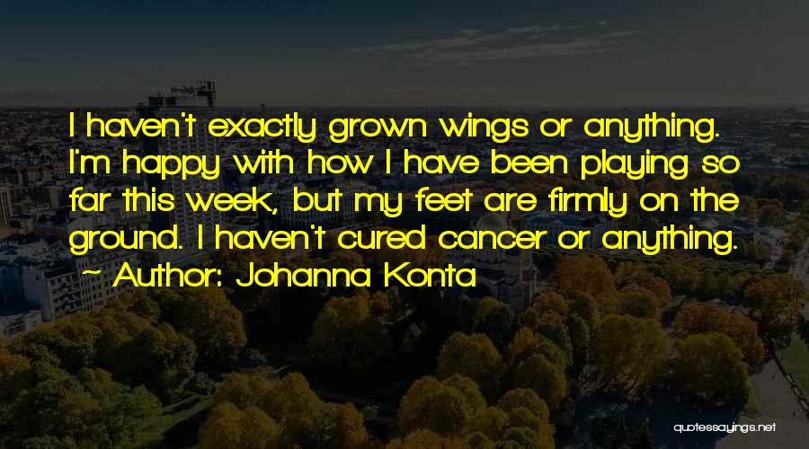 Johanna Konta Quotes: I Haven't Exactly Grown Wings Or Anything. I'm Happy With How I Have Been Playing So Far This Week, But