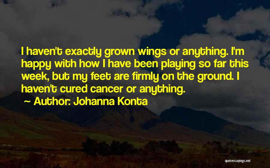 Johanna Konta Quotes: I Haven't Exactly Grown Wings Or Anything. I'm Happy With How I Have Been Playing So Far This Week, But