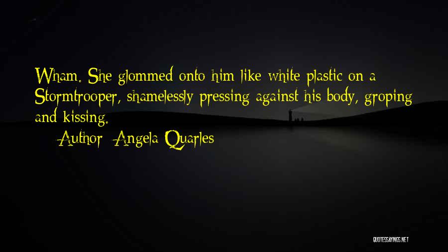 Angela Quarles Quotes: Wham. She Glommed Onto Him Like White Plastic On A Stormtrooper, Shamelessly Pressing Against His Body, Groping And Kissing.