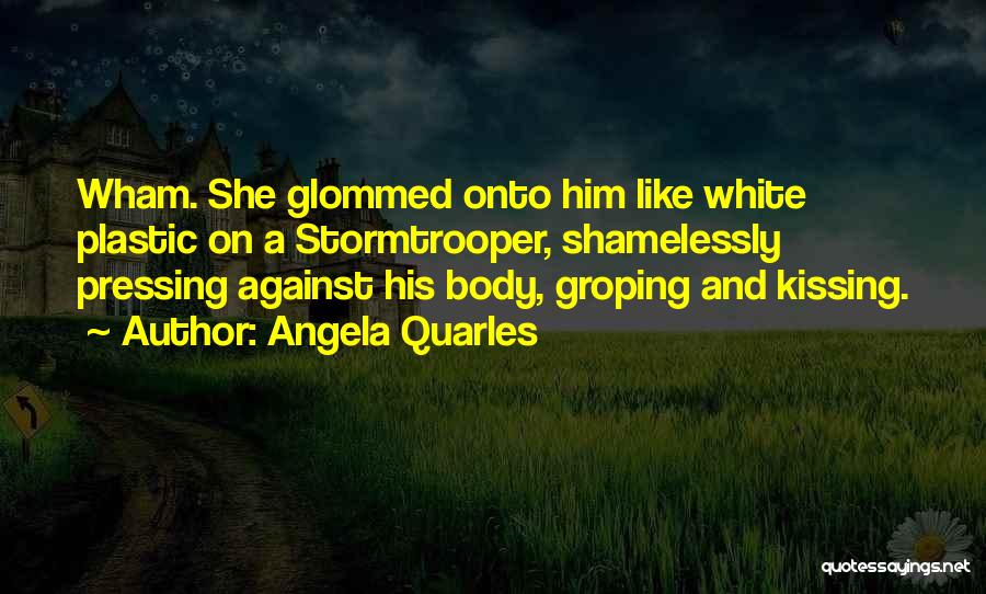 Angela Quarles Quotes: Wham. She Glommed Onto Him Like White Plastic On A Stormtrooper, Shamelessly Pressing Against His Body, Groping And Kissing.