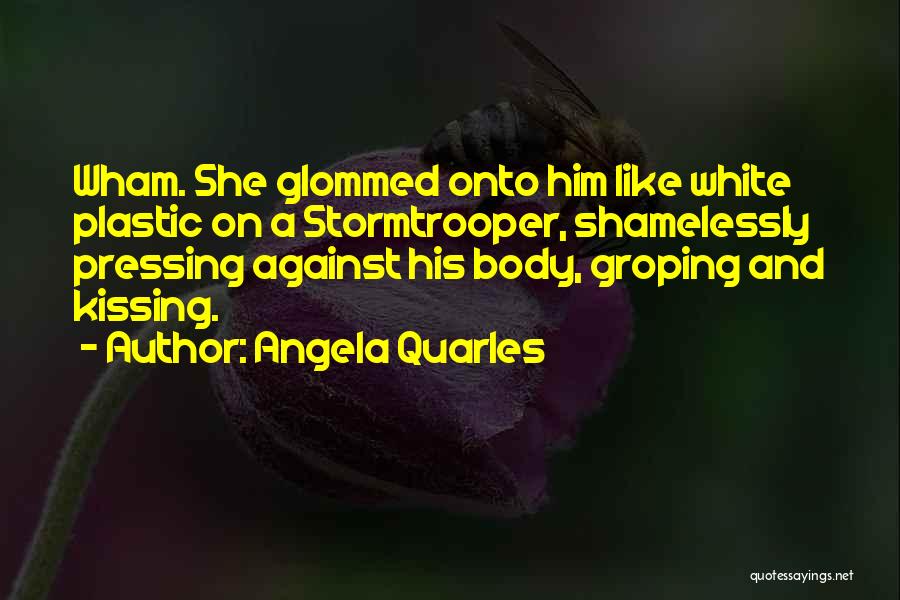 Angela Quarles Quotes: Wham. She Glommed Onto Him Like White Plastic On A Stormtrooper, Shamelessly Pressing Against His Body, Groping And Kissing.