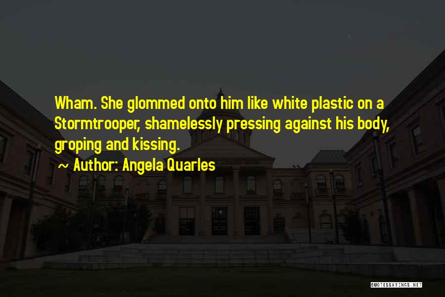 Angela Quarles Quotes: Wham. She Glommed Onto Him Like White Plastic On A Stormtrooper, Shamelessly Pressing Against His Body, Groping And Kissing.