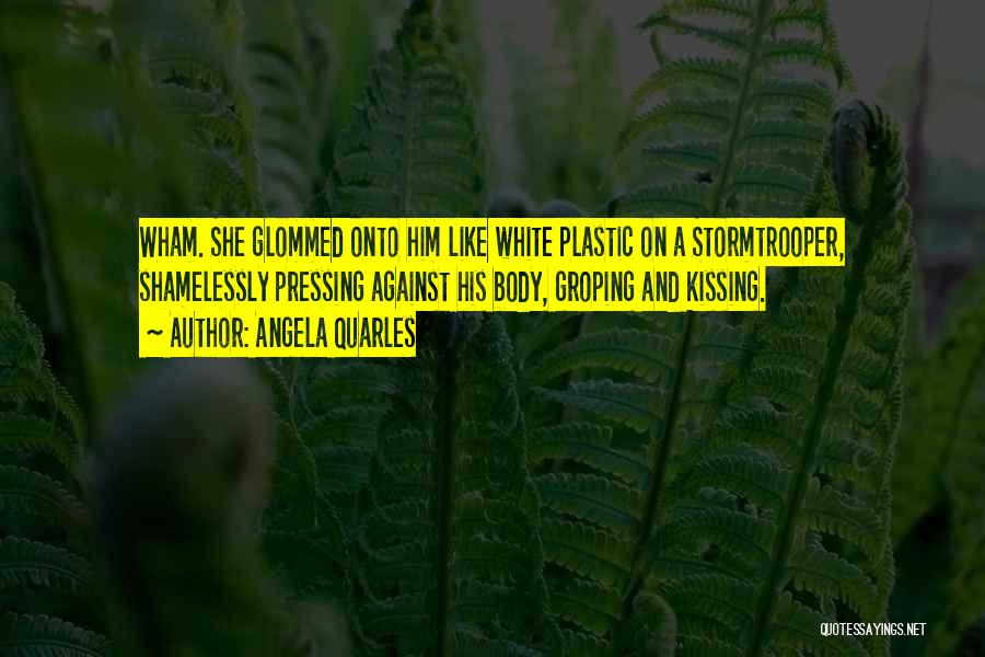 Angela Quarles Quotes: Wham. She Glommed Onto Him Like White Plastic On A Stormtrooper, Shamelessly Pressing Against His Body, Groping And Kissing.