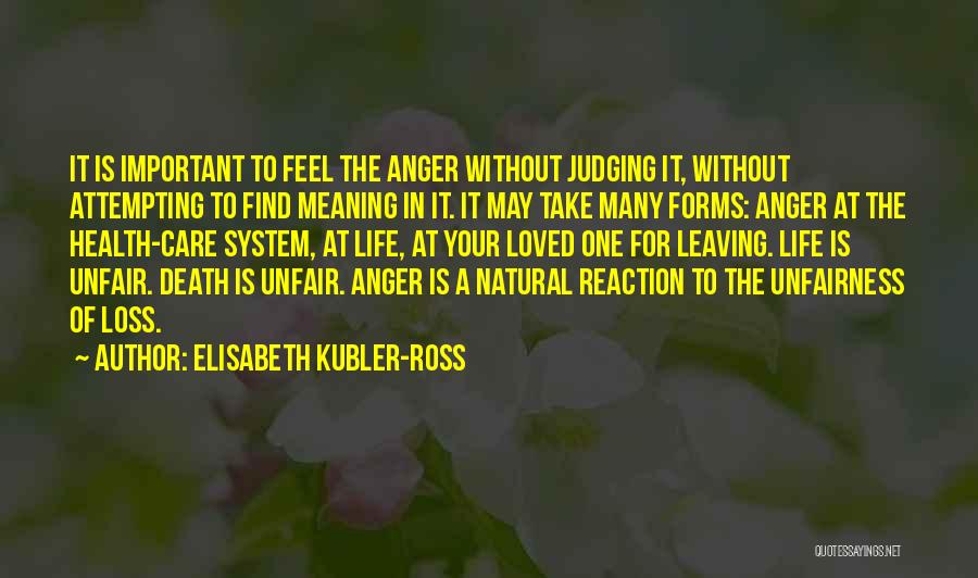 Elisabeth Kubler-Ross Quotes: It Is Important To Feel The Anger Without Judging It, Without Attempting To Find Meaning In It. It May Take