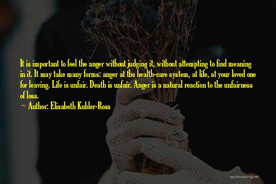 Elisabeth Kubler-Ross Quotes: It Is Important To Feel The Anger Without Judging It, Without Attempting To Find Meaning In It. It May Take