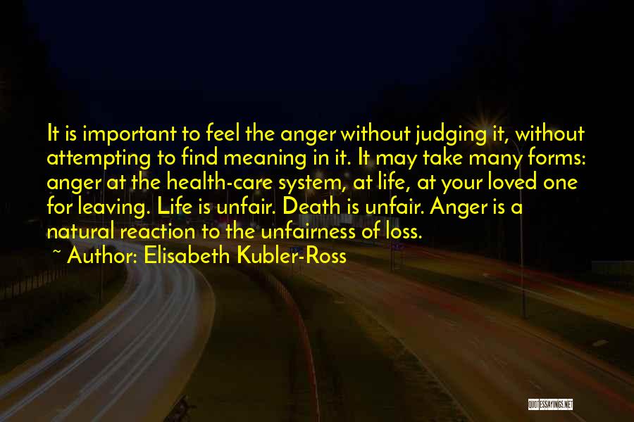 Elisabeth Kubler-Ross Quotes: It Is Important To Feel The Anger Without Judging It, Without Attempting To Find Meaning In It. It May Take