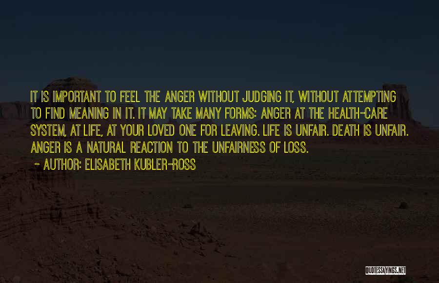 Elisabeth Kubler-Ross Quotes: It Is Important To Feel The Anger Without Judging It, Without Attempting To Find Meaning In It. It May Take