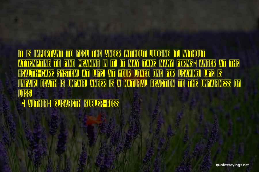 Elisabeth Kubler-Ross Quotes: It Is Important To Feel The Anger Without Judging It, Without Attempting To Find Meaning In It. It May Take