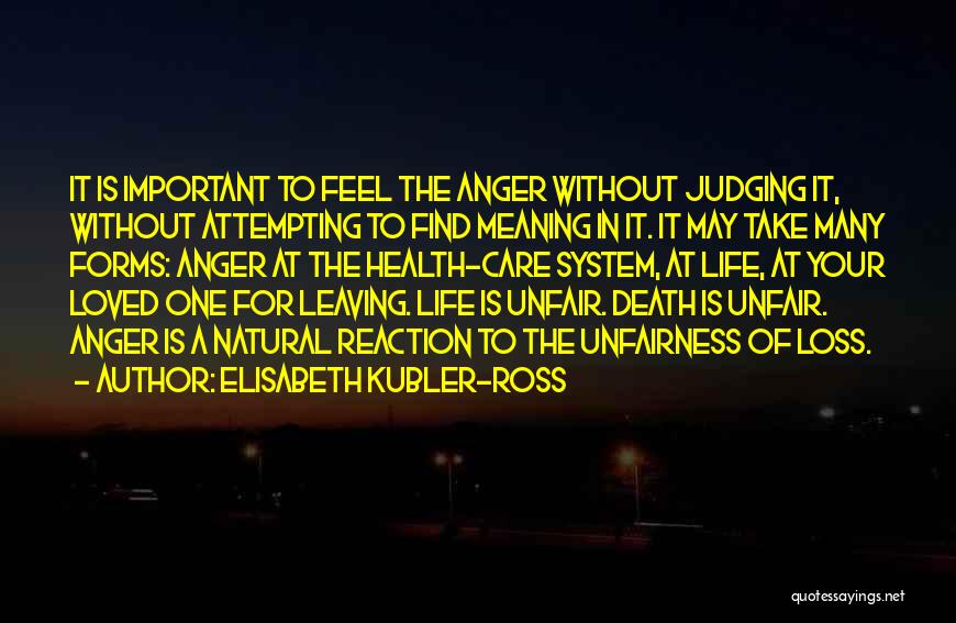 Elisabeth Kubler-Ross Quotes: It Is Important To Feel The Anger Without Judging It, Without Attempting To Find Meaning In It. It May Take