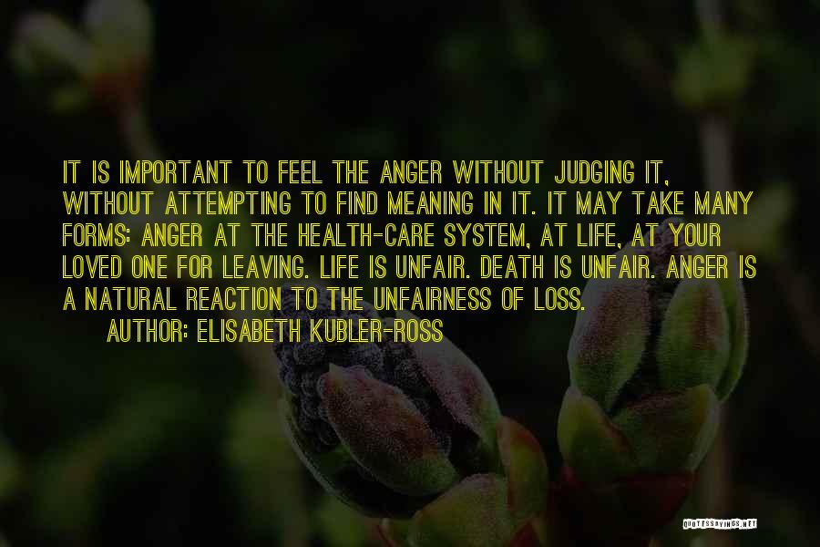 Elisabeth Kubler-Ross Quotes: It Is Important To Feel The Anger Without Judging It, Without Attempting To Find Meaning In It. It May Take