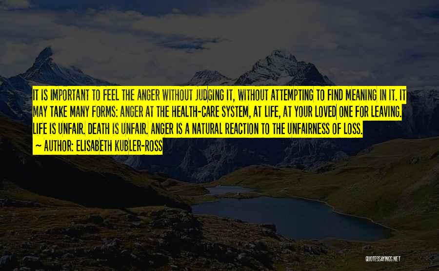 Elisabeth Kubler-Ross Quotes: It Is Important To Feel The Anger Without Judging It, Without Attempting To Find Meaning In It. It May Take