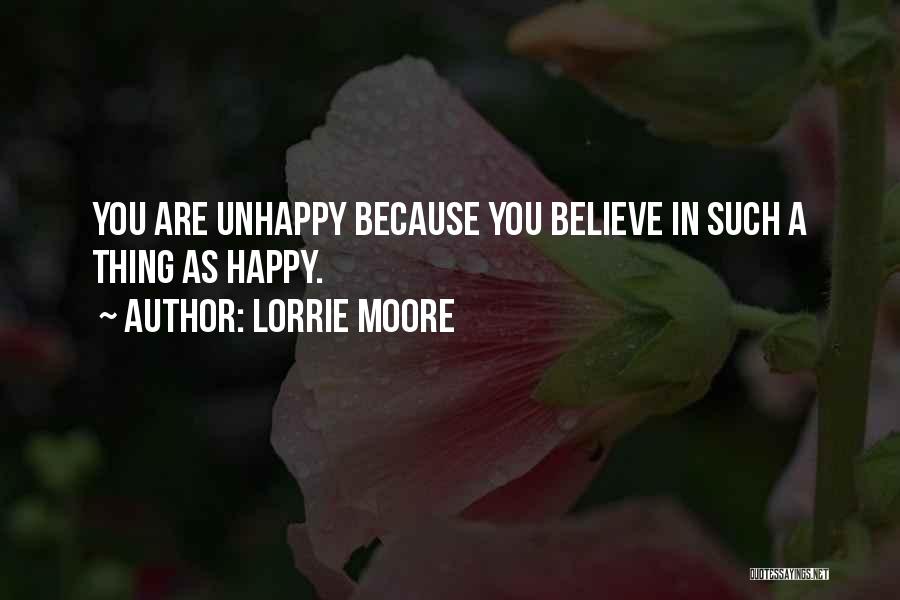 Lorrie Moore Quotes: You Are Unhappy Because You Believe In Such A Thing As Happy.