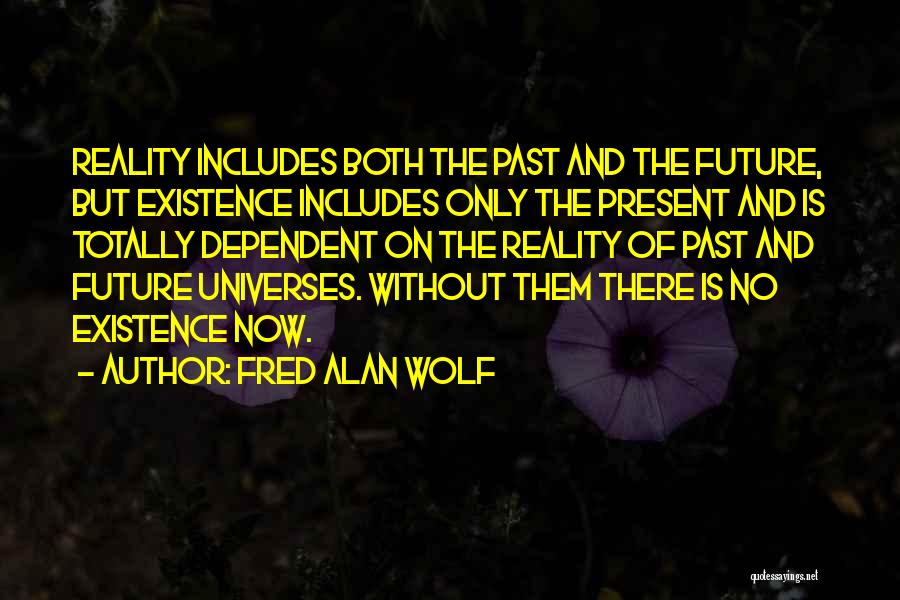 Fred Alan Wolf Quotes: Reality Includes Both The Past And The Future, But Existence Includes Only The Present And Is Totally Dependent On The