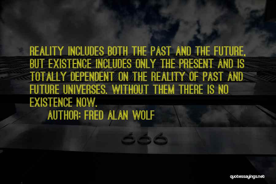 Fred Alan Wolf Quotes: Reality Includes Both The Past And The Future, But Existence Includes Only The Present And Is Totally Dependent On The