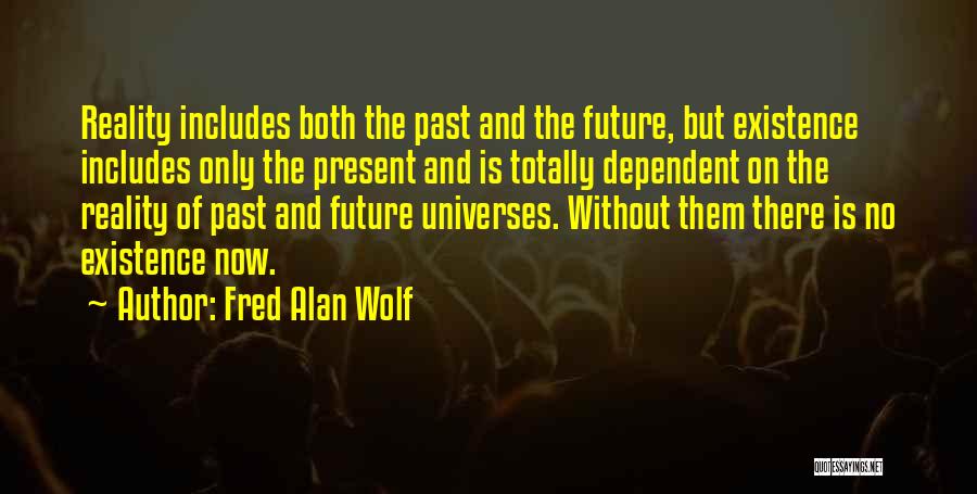 Fred Alan Wolf Quotes: Reality Includes Both The Past And The Future, But Existence Includes Only The Present And Is Totally Dependent On The