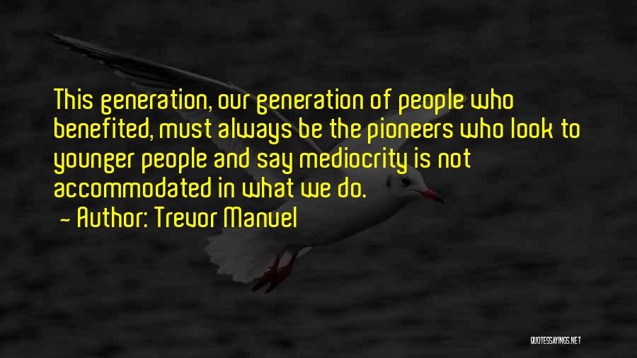 Trevor Manuel Quotes: This Generation, Our Generation Of People Who Benefited, Must Always Be The Pioneers Who Look To Younger People And Say