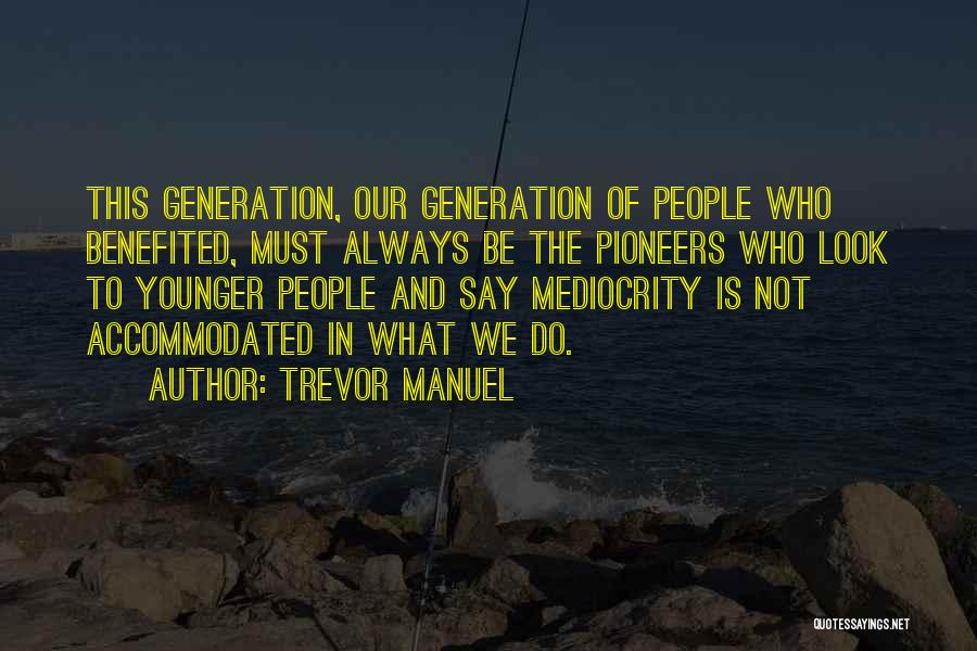 Trevor Manuel Quotes: This Generation, Our Generation Of People Who Benefited, Must Always Be The Pioneers Who Look To Younger People And Say