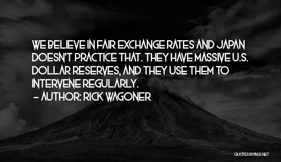 Rick Wagoner Quotes: We Believe In Fair Exchange Rates And Japan Doesn't Practice That. They Have Massive U.s. Dollar Reserves, And They Use