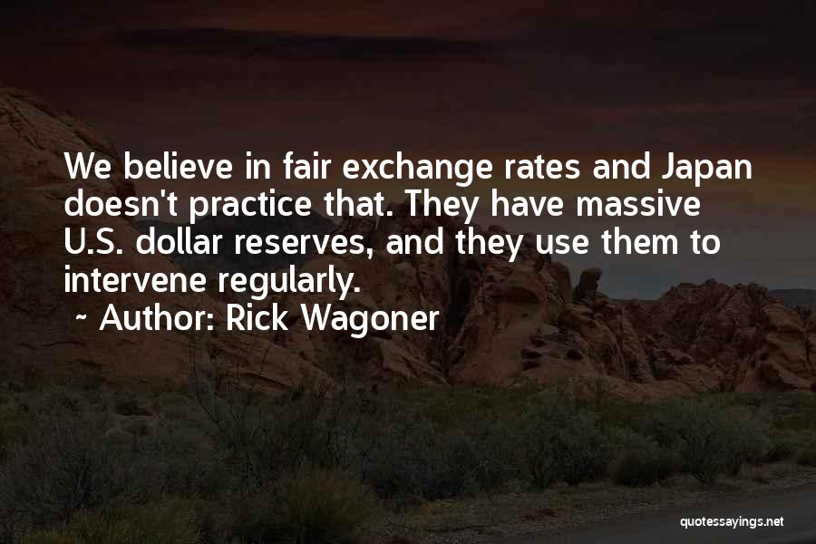 Rick Wagoner Quotes: We Believe In Fair Exchange Rates And Japan Doesn't Practice That. They Have Massive U.s. Dollar Reserves, And They Use