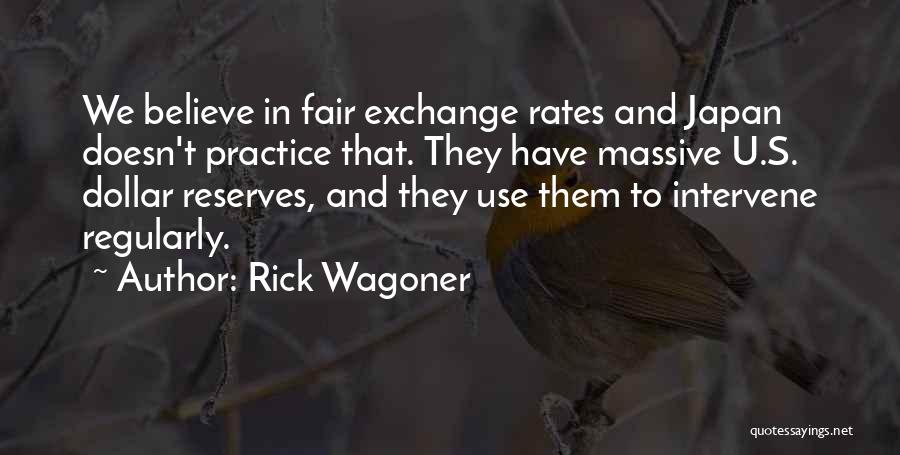 Rick Wagoner Quotes: We Believe In Fair Exchange Rates And Japan Doesn't Practice That. They Have Massive U.s. Dollar Reserves, And They Use