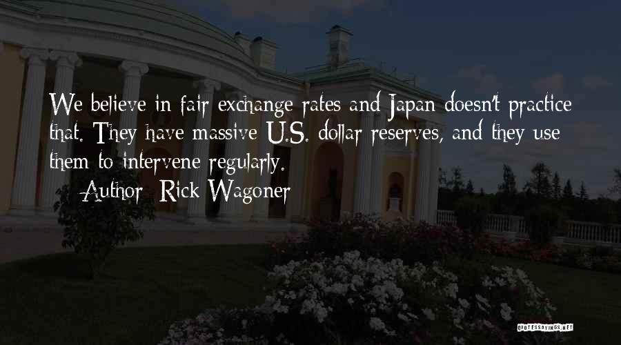 Rick Wagoner Quotes: We Believe In Fair Exchange Rates And Japan Doesn't Practice That. They Have Massive U.s. Dollar Reserves, And They Use