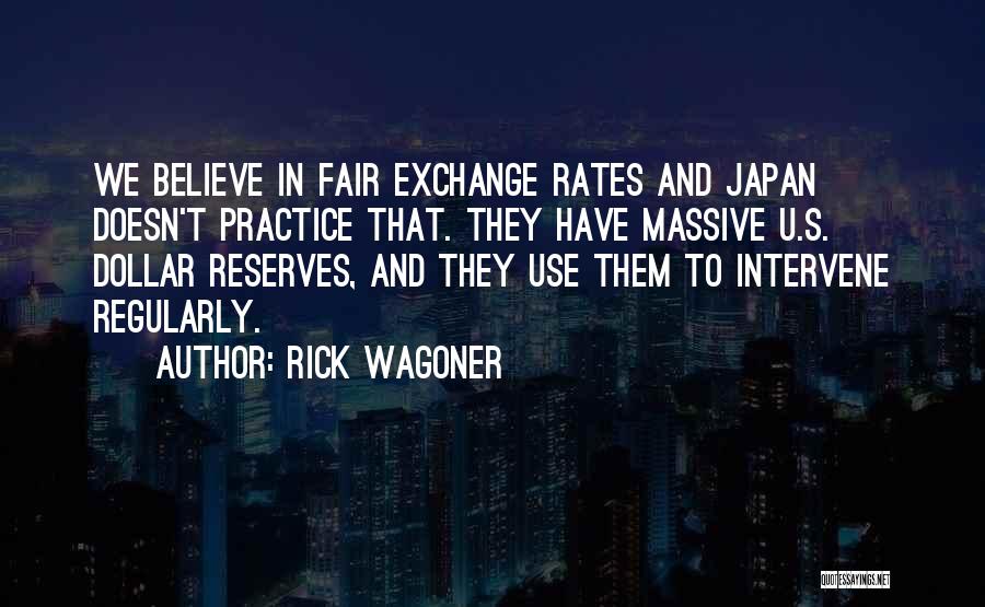 Rick Wagoner Quotes: We Believe In Fair Exchange Rates And Japan Doesn't Practice That. They Have Massive U.s. Dollar Reserves, And They Use