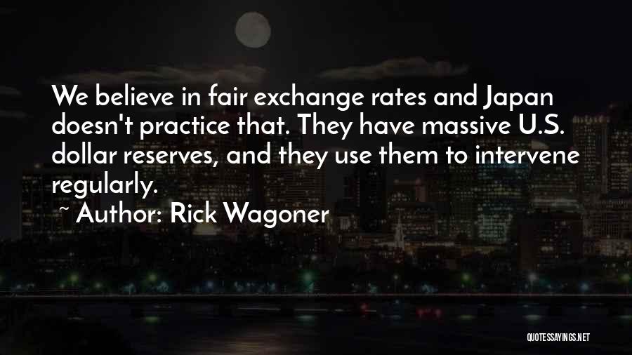 Rick Wagoner Quotes: We Believe In Fair Exchange Rates And Japan Doesn't Practice That. They Have Massive U.s. Dollar Reserves, And They Use