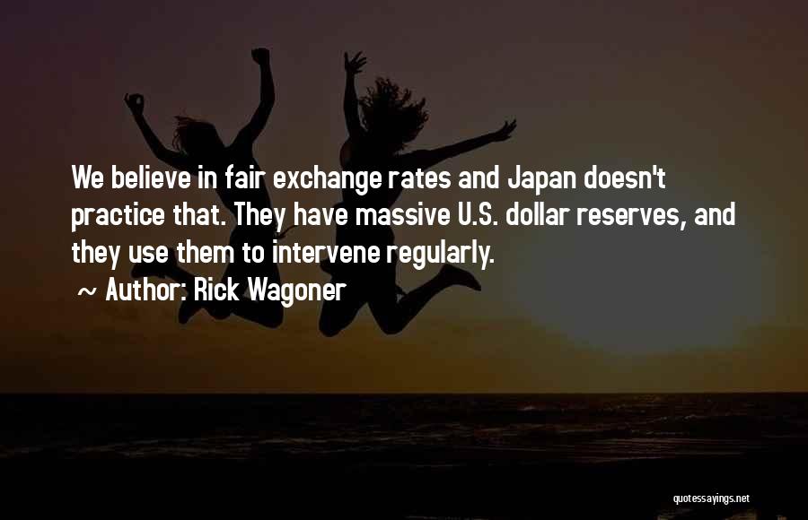 Rick Wagoner Quotes: We Believe In Fair Exchange Rates And Japan Doesn't Practice That. They Have Massive U.s. Dollar Reserves, And They Use