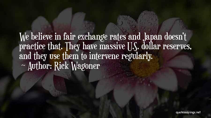 Rick Wagoner Quotes: We Believe In Fair Exchange Rates And Japan Doesn't Practice That. They Have Massive U.s. Dollar Reserves, And They Use