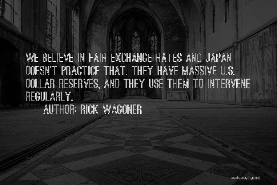 Rick Wagoner Quotes: We Believe In Fair Exchange Rates And Japan Doesn't Practice That. They Have Massive U.s. Dollar Reserves, And They Use