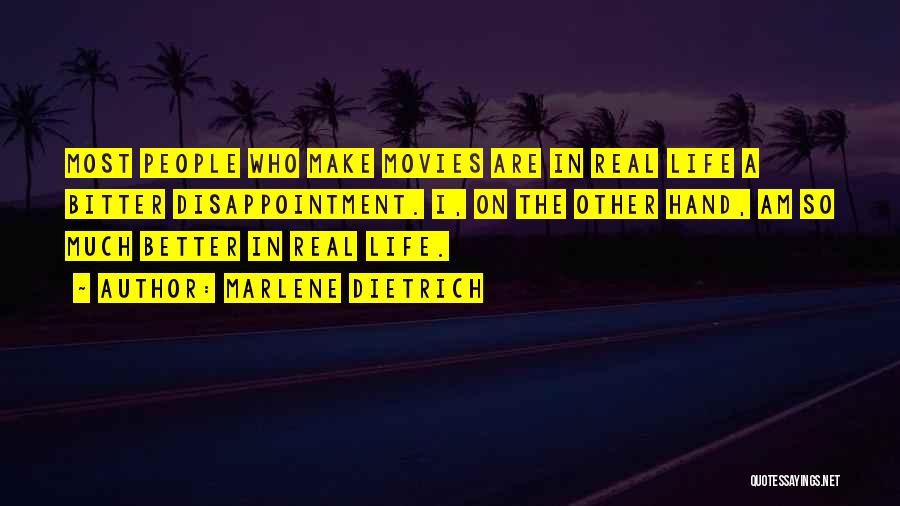 Marlene Dietrich Quotes: Most People Who Make Movies Are In Real Life A Bitter Disappointment. I, On The Other Hand, Am So Much