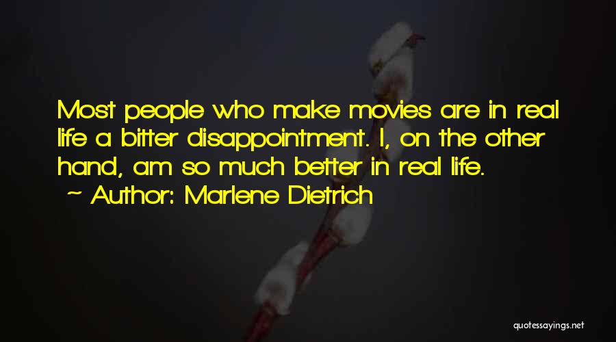 Marlene Dietrich Quotes: Most People Who Make Movies Are In Real Life A Bitter Disappointment. I, On The Other Hand, Am So Much