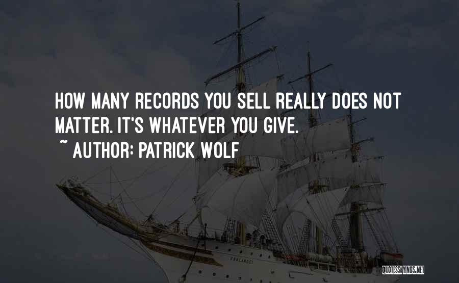 Patrick Wolf Quotes: How Many Records You Sell Really Does Not Matter. It's Whatever You Give.
