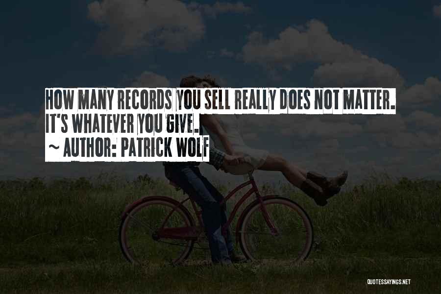 Patrick Wolf Quotes: How Many Records You Sell Really Does Not Matter. It's Whatever You Give.