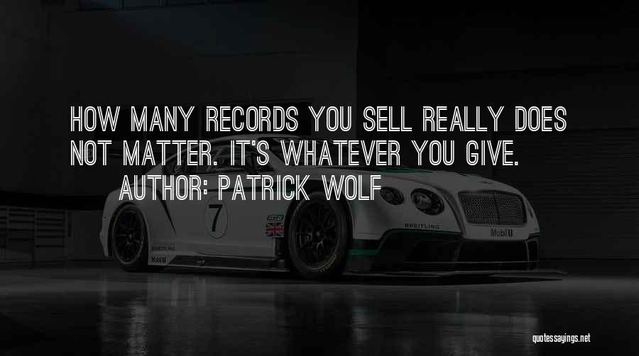 Patrick Wolf Quotes: How Many Records You Sell Really Does Not Matter. It's Whatever You Give.