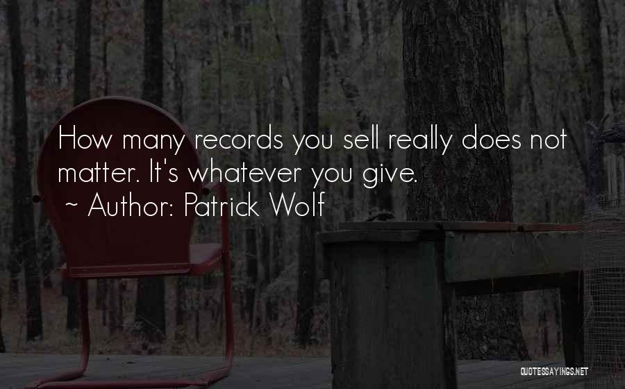 Patrick Wolf Quotes: How Many Records You Sell Really Does Not Matter. It's Whatever You Give.