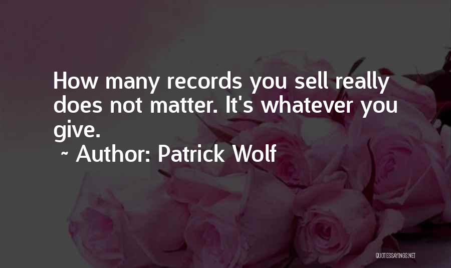 Patrick Wolf Quotes: How Many Records You Sell Really Does Not Matter. It's Whatever You Give.